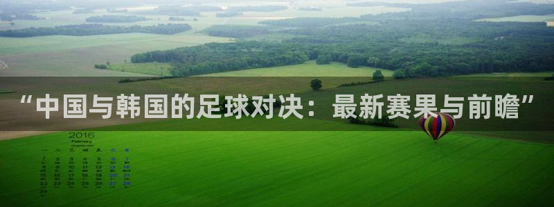 “中国与韩国的足球对决：最新赛果与前瞻”