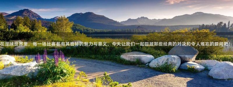  在足球世界里，每一场比赛都有其独特的魅力与意义，今天让我们一