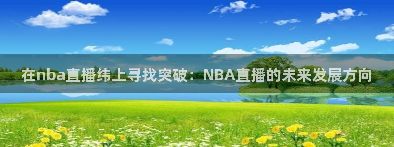 足球直播极速体育：在nba直播纬上寻找突破：NBA直播的未来发展方向