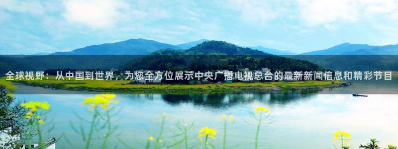 直播吧极速体育吧：全球视野：从中国到世界，为您全方位展示中央广播电视总台的最新新闻信息和精彩节目